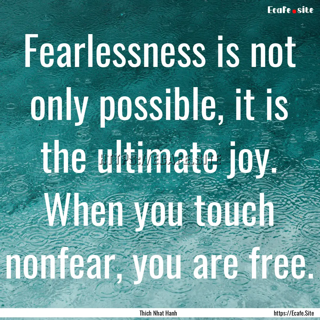 Fearlessness is not only possible, it is.... : Quote by Thich Nhat Hanh