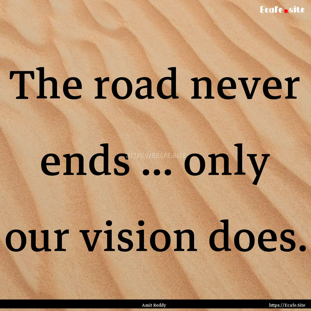 The road never ends ... only our vision does..... : Quote by Amit Reddy