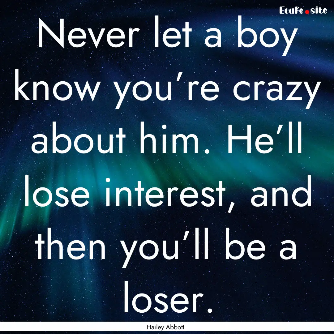 Never let a boy know you’re crazy about.... : Quote by Hailey Abbott