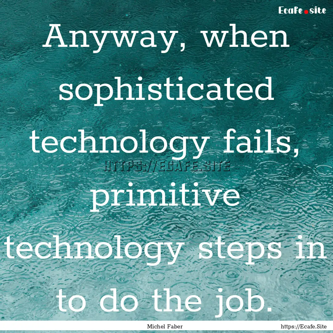 Anyway, when sophisticated technology fails,.... : Quote by Michel Faber