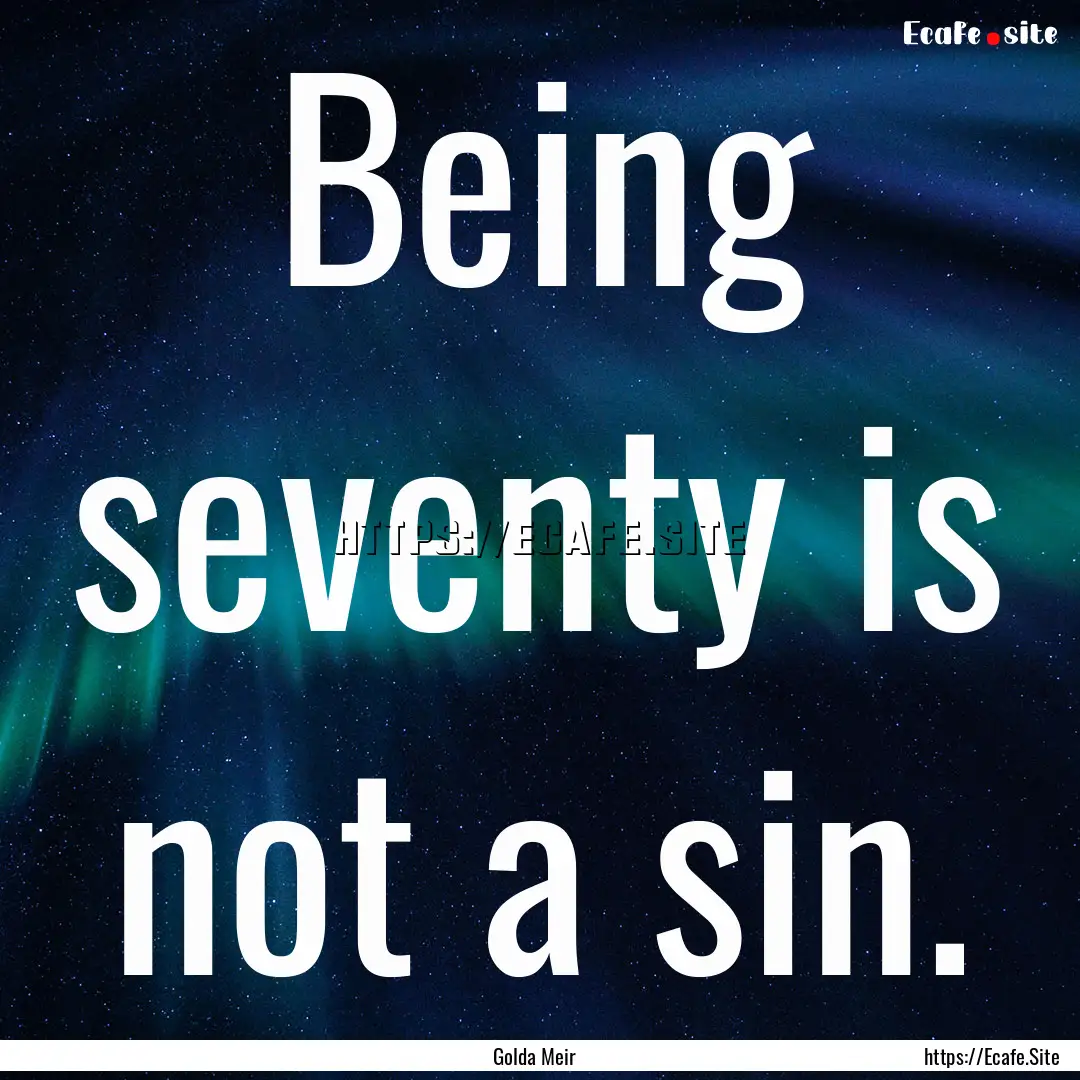 Being seventy is not a sin. : Quote by Golda Meir