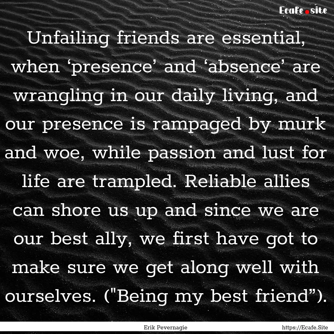 Unfailing friends are essential, when ‘presence’.... : Quote by Erik Pevernagie