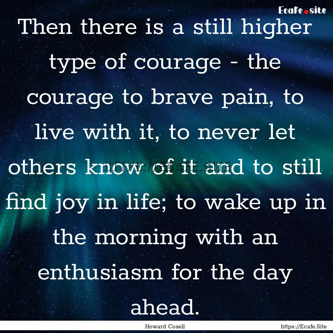 Then there is a still higher type of courage.... : Quote by Howard Cosell