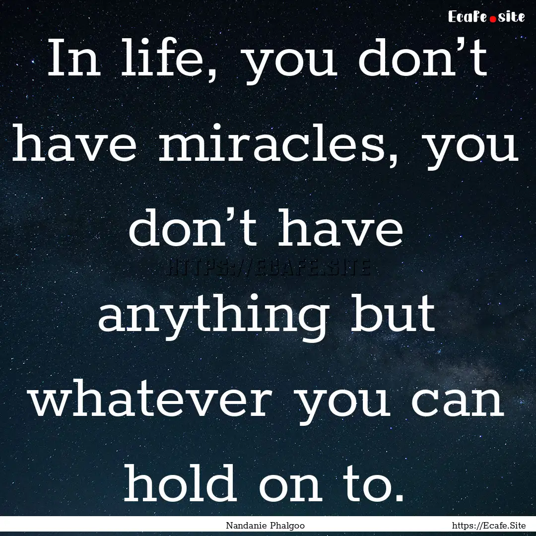 In life, you don’t have miracles, you don’t.... : Quote by Nandanie Phalgoo