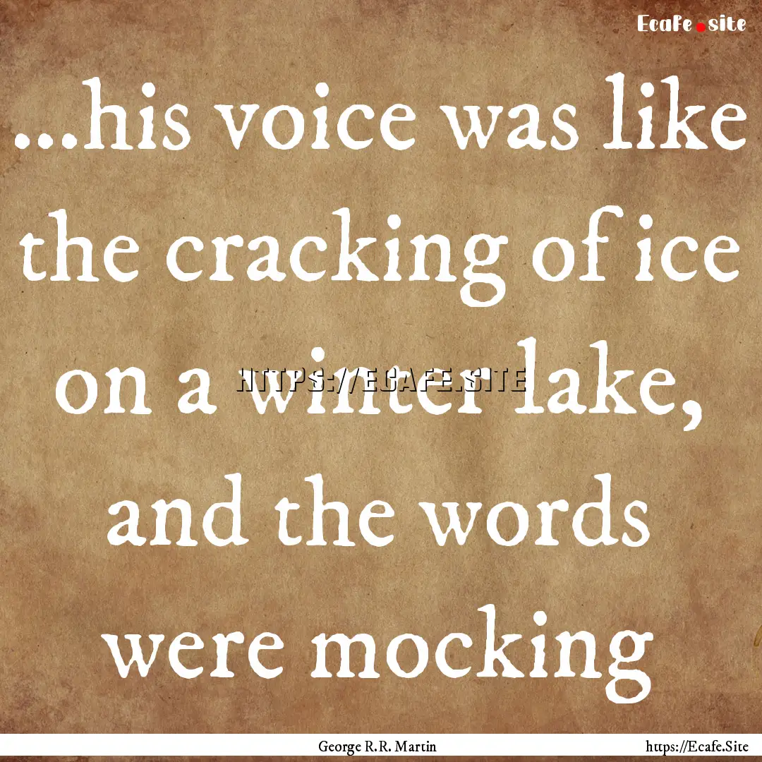 ...his voice was like the cracking of ice.... : Quote by George R.R. Martin