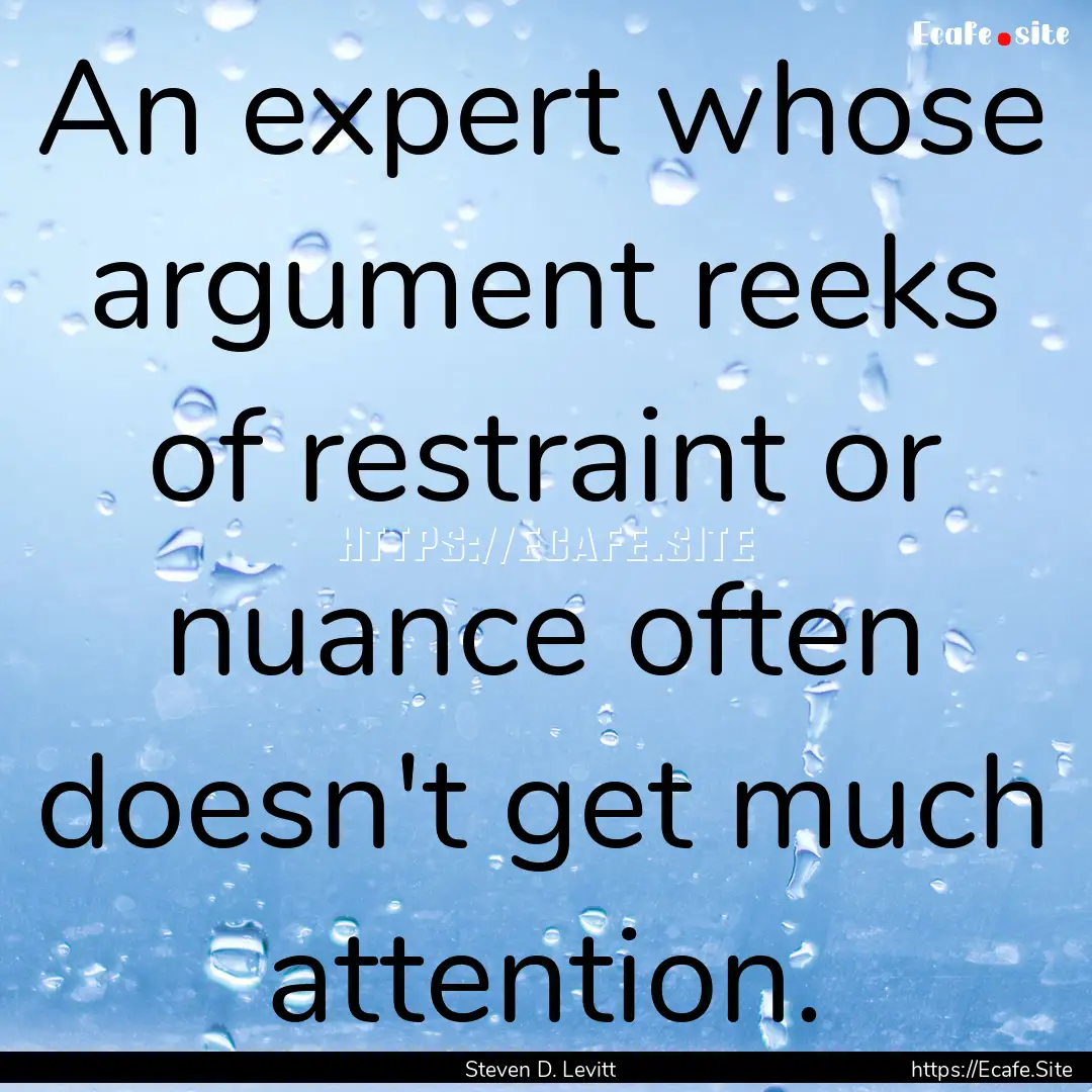 An expert whose argument reeks of restraint.... : Quote by Steven D. Levitt