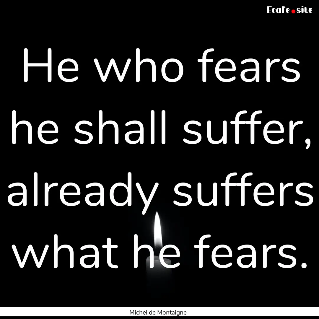 He who fears he shall suffer, already suffers.... : Quote by Michel de Montaigne