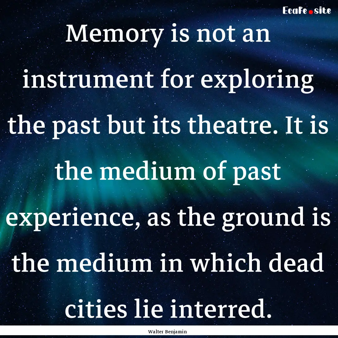 Memory is not an instrument for exploring.... : Quote by Walter Benjamin