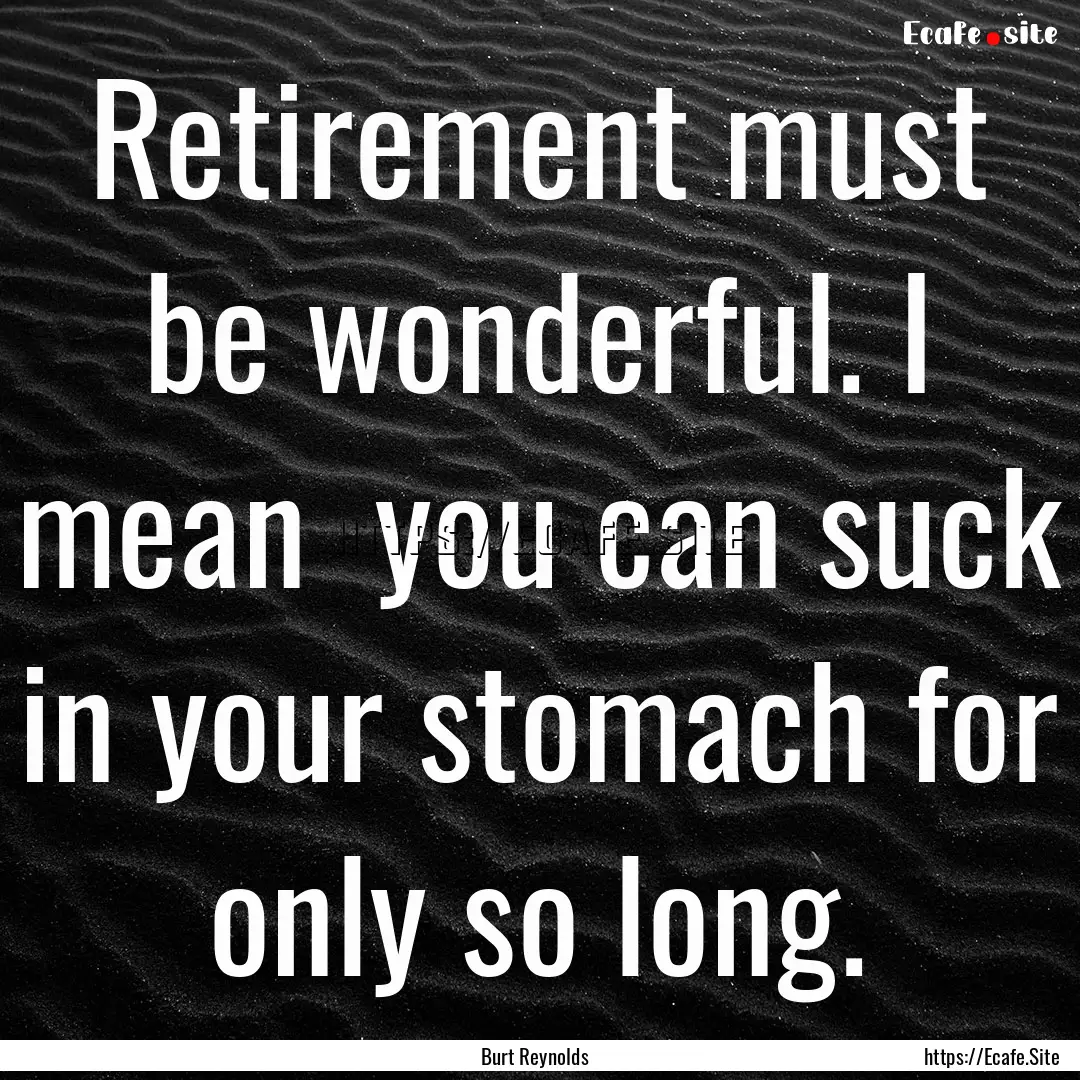 Retirement must be wonderful. I mean you.... : Quote by Burt Reynolds