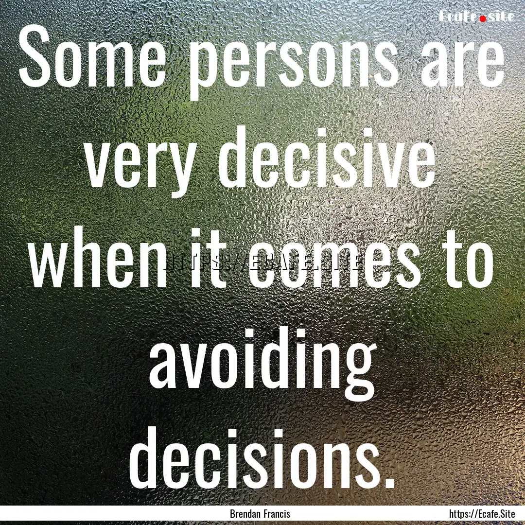 Some persons are very decisive when it comes.... : Quote by Brendan Francis