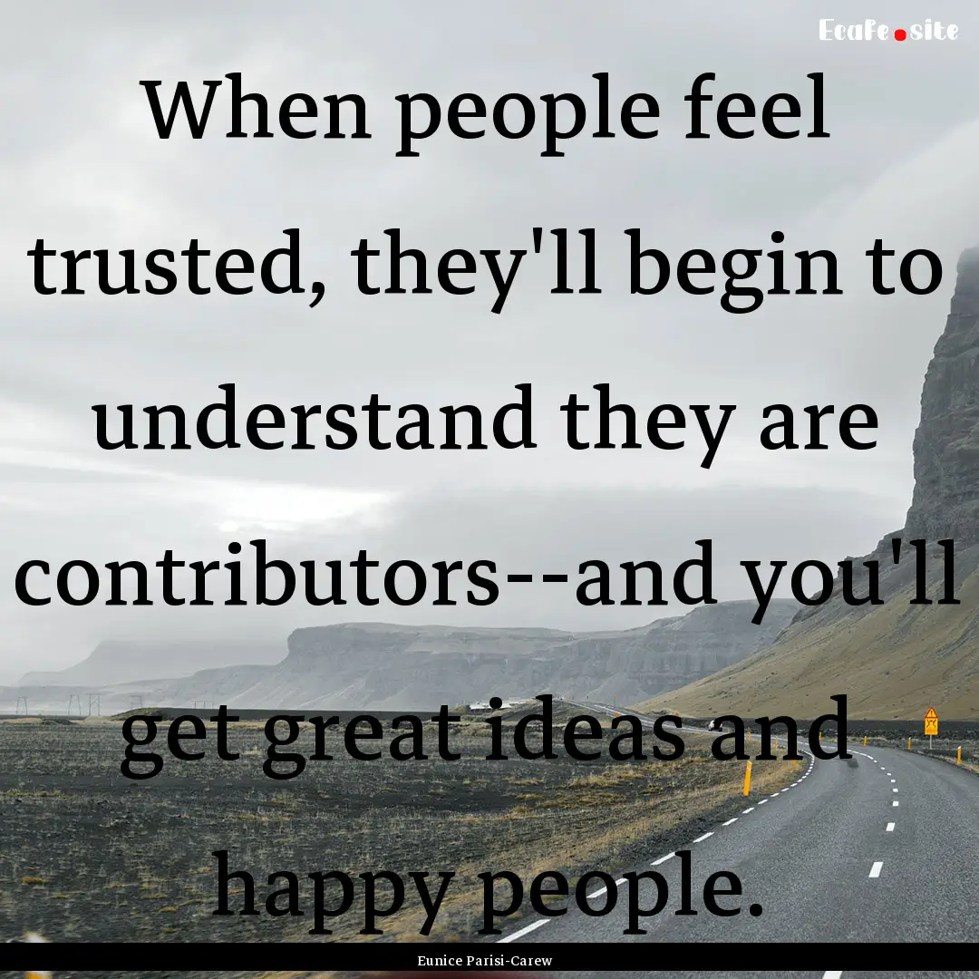 When people feel trusted, they'll begin to.... : Quote by Eunice Parisi-Carew