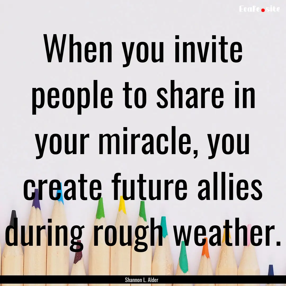 When you invite people to share in your miracle,.... : Quote by Shannon L. Alder