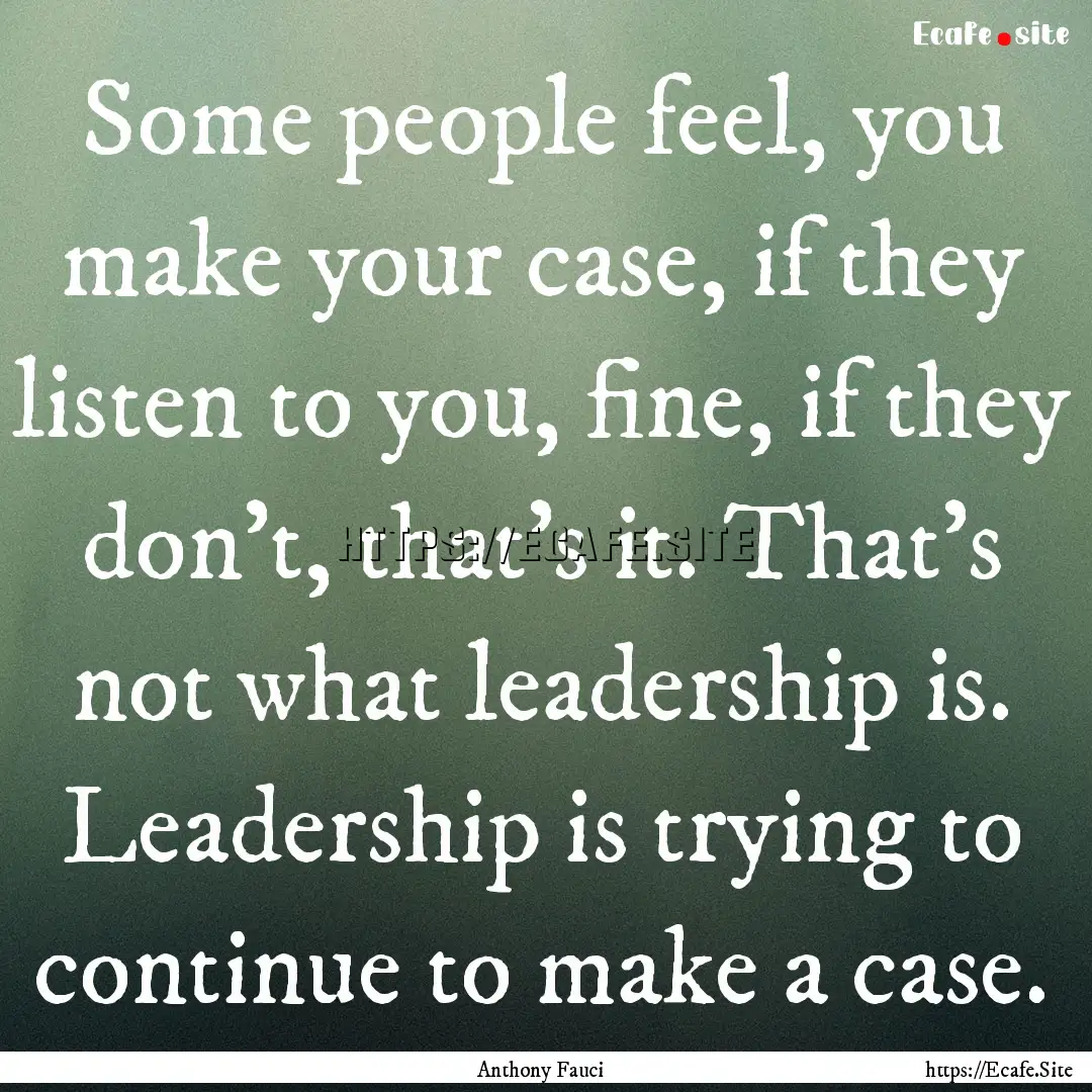 Some people feel, you make your case, if.... : Quote by Anthony Fauci