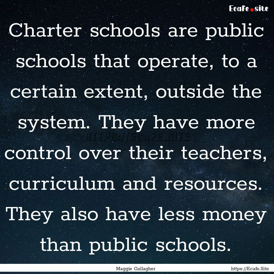 Charter schools are public schools that operate,.... : Quote by Maggie Gallagher