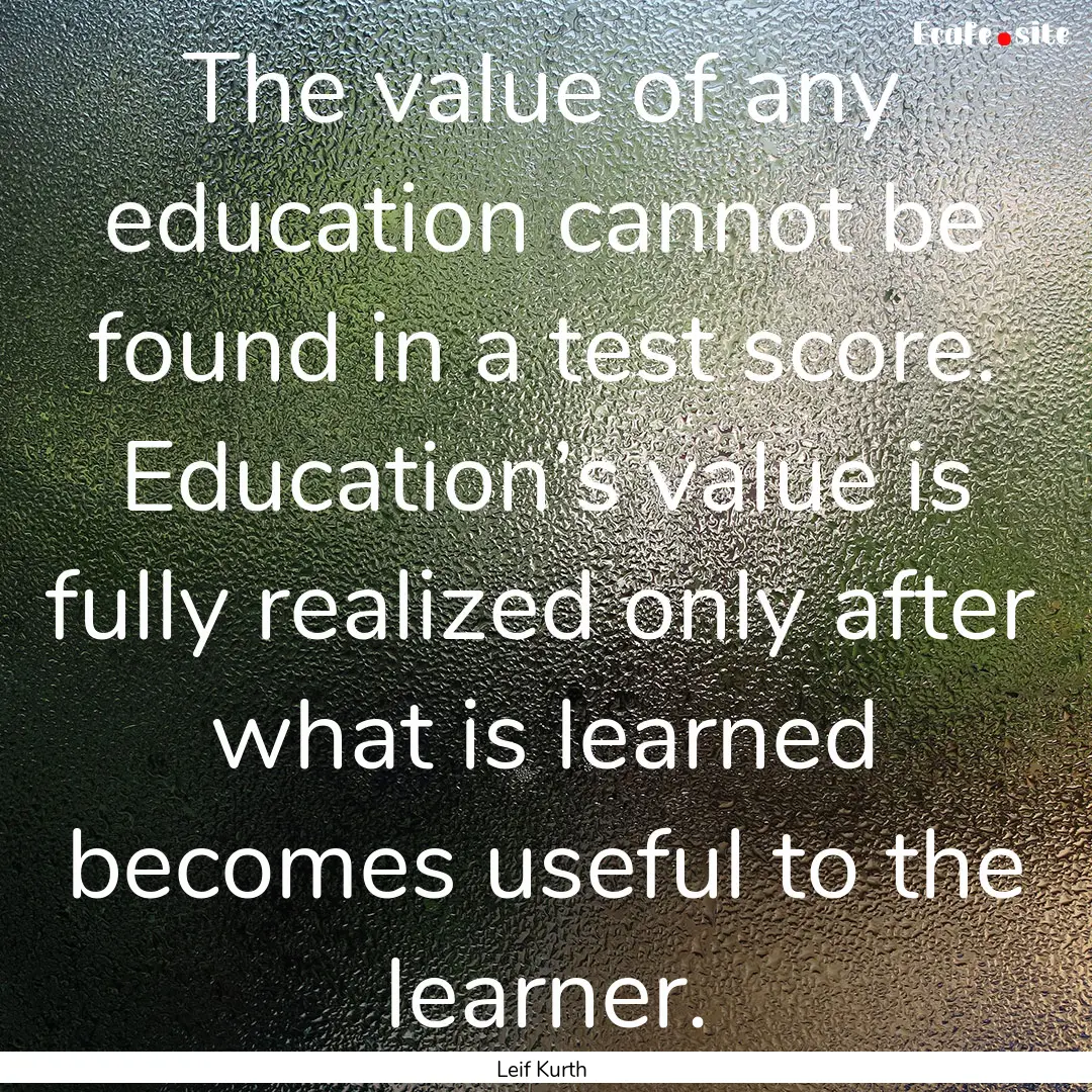 The value of any education cannot be found.... : Quote by Leif Kurth