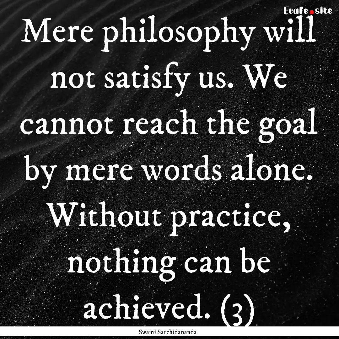 Mere philosophy will not satisfy us. We cannot.... : Quote by Swami Satchidananda