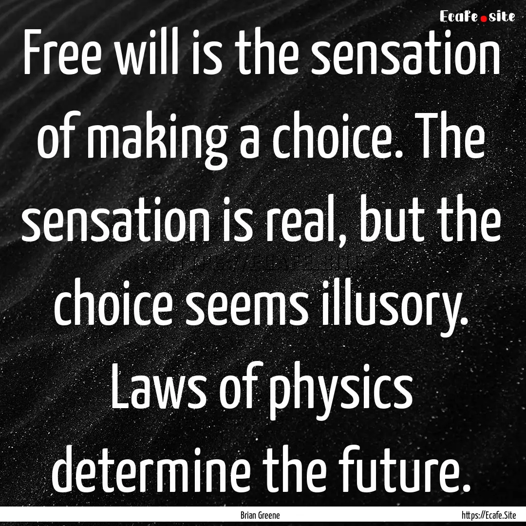 Free will is the sensation of making a choice..... : Quote by Brian Greene