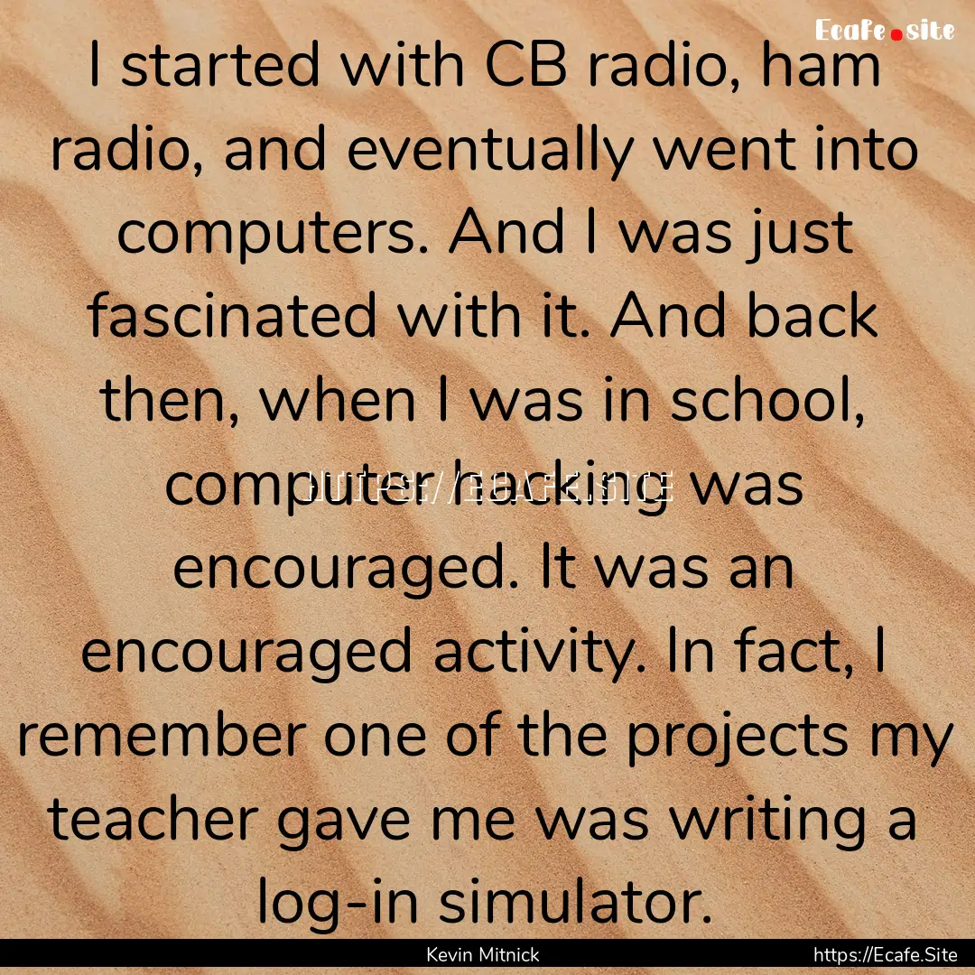 I started with CB radio, ham radio, and eventually.... : Quote by Kevin Mitnick