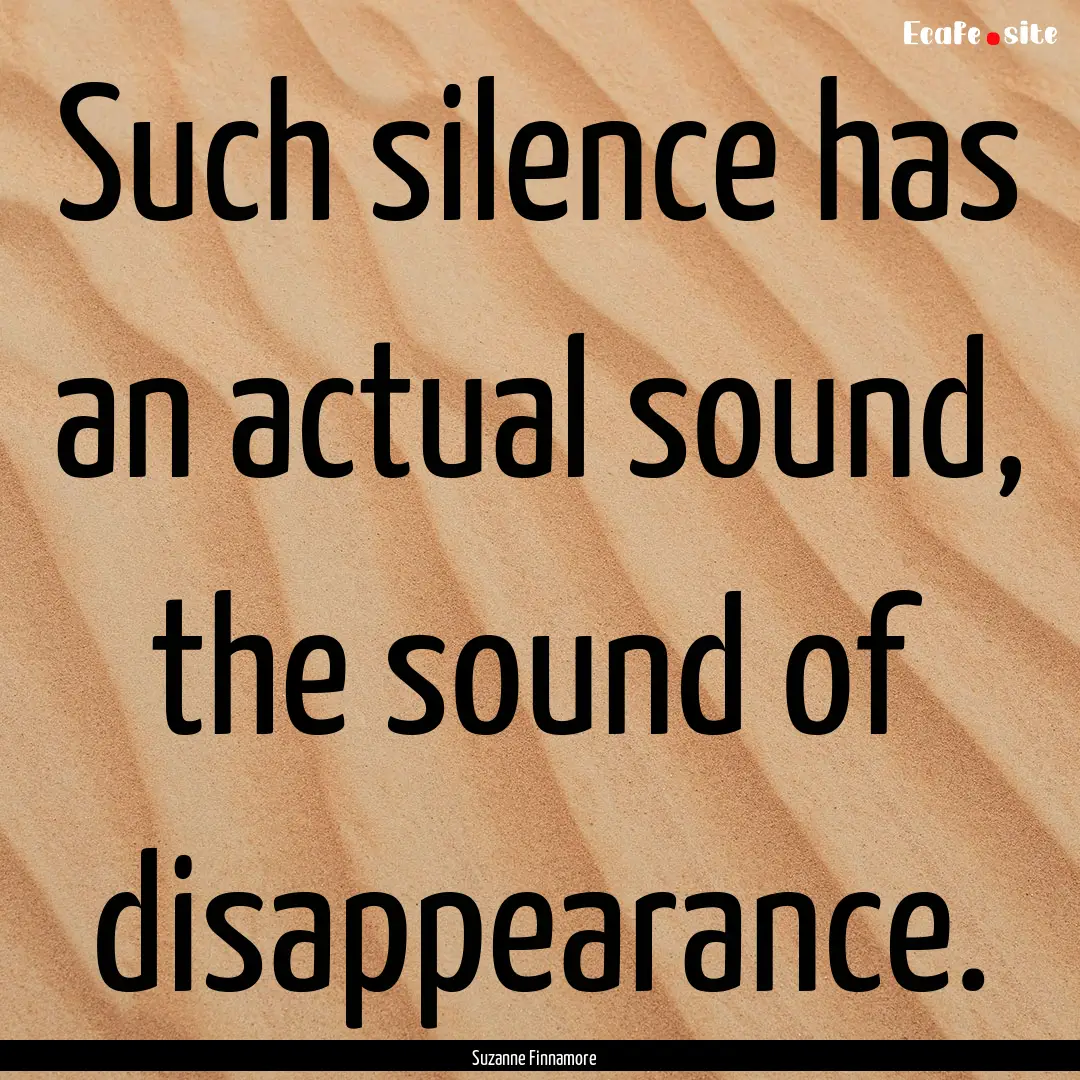 Such silence has an actual sound, the sound.... : Quote by Suzanne Finnamore