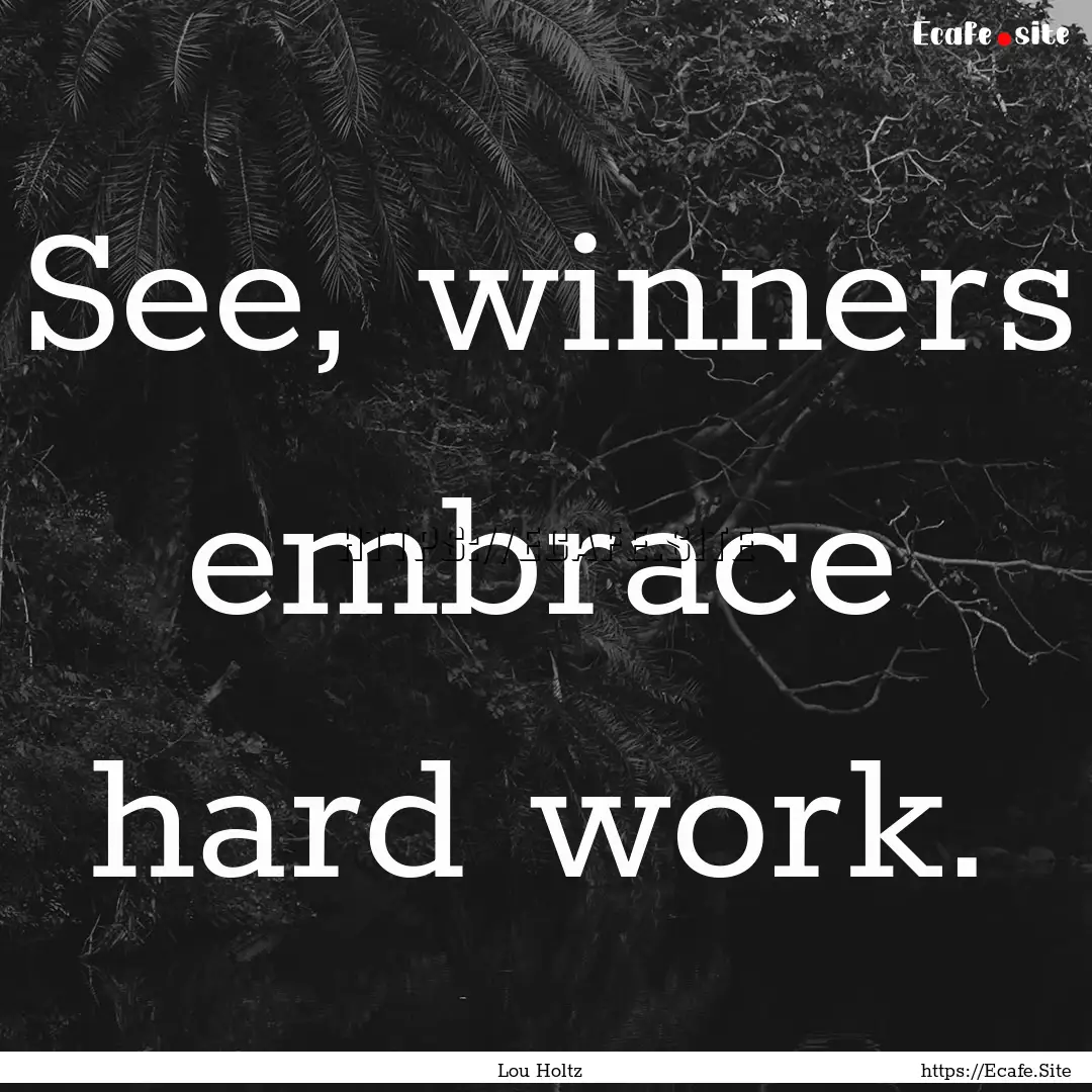 See, winners embrace hard work. : Quote by Lou Holtz