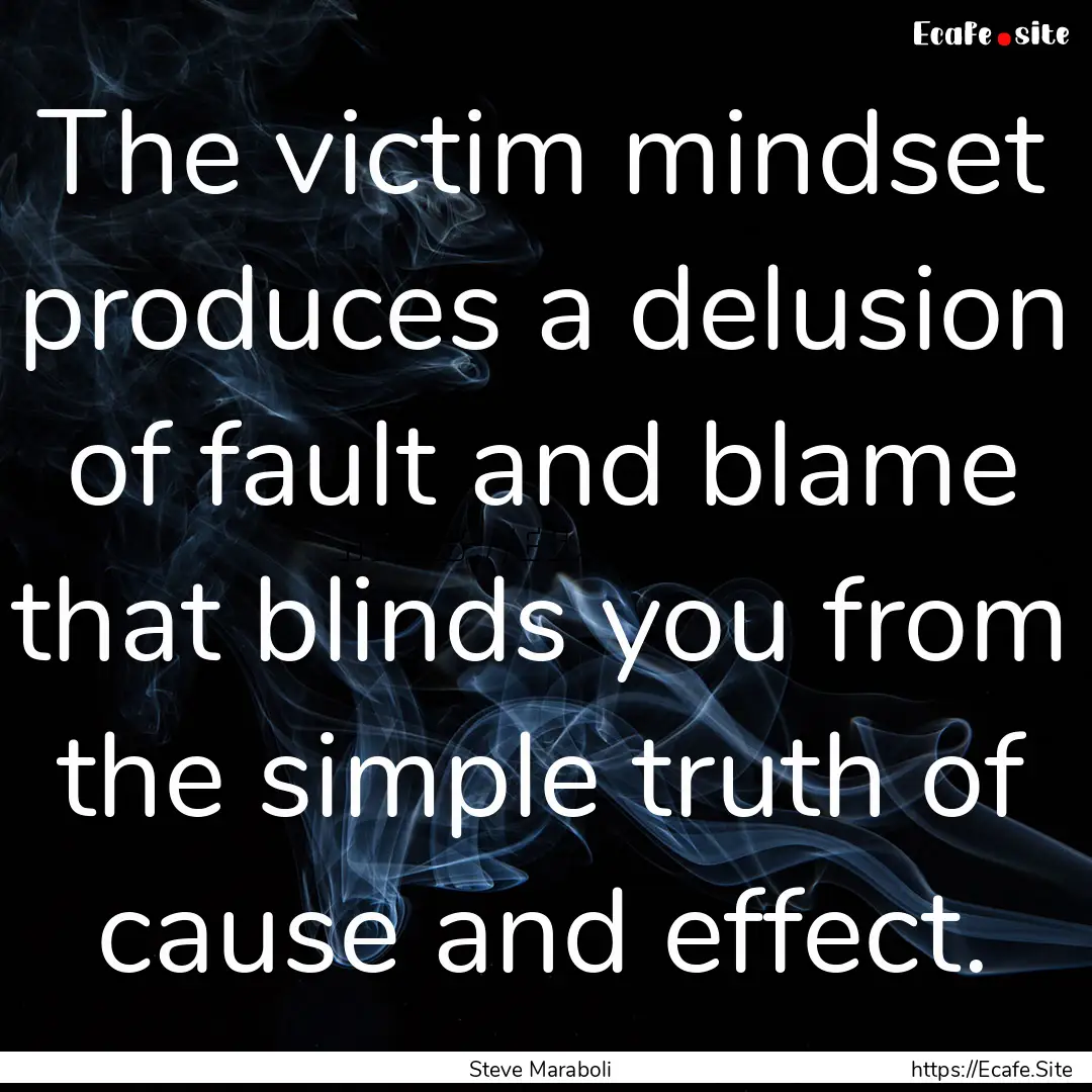 The victim mindset produces a delusion of.... : Quote by Steve Maraboli