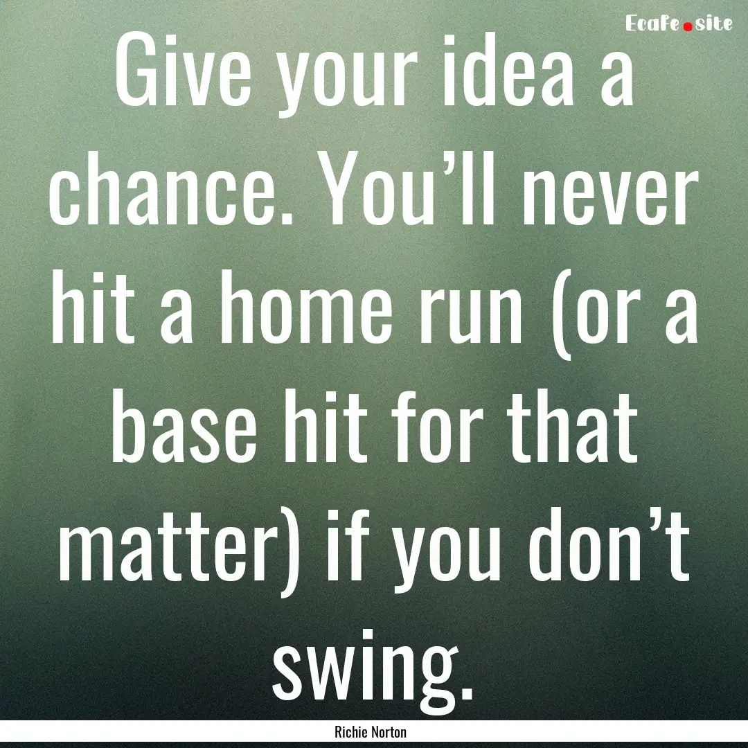 Give your idea a chance. You’ll never hit.... : Quote by Richie Norton