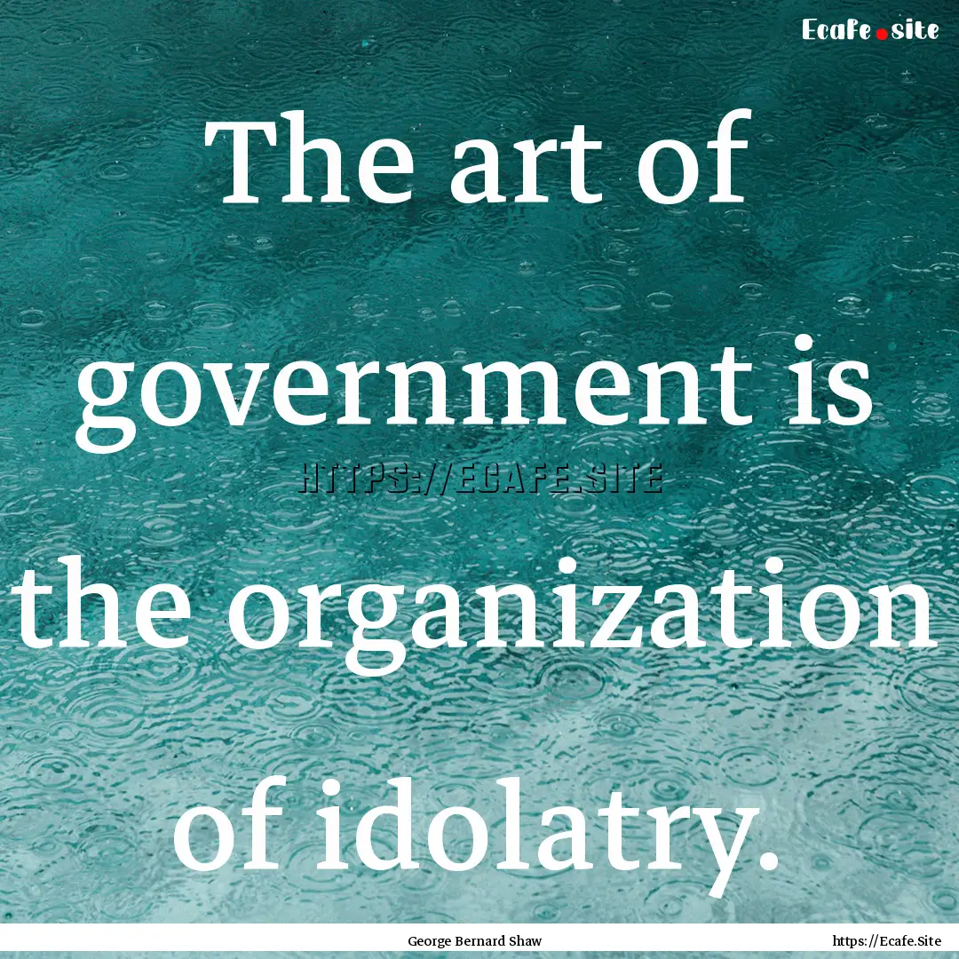 The art of government is the organization.... : Quote by George Bernard Shaw