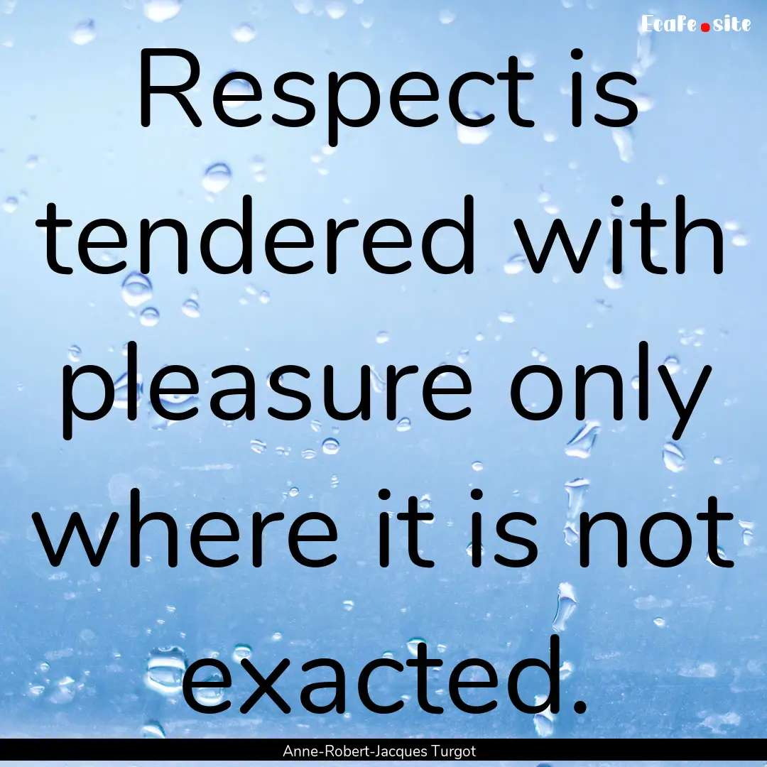 Respect is tendered with pleasure only where.... : Quote by Anne-Robert-Jacques Turgot