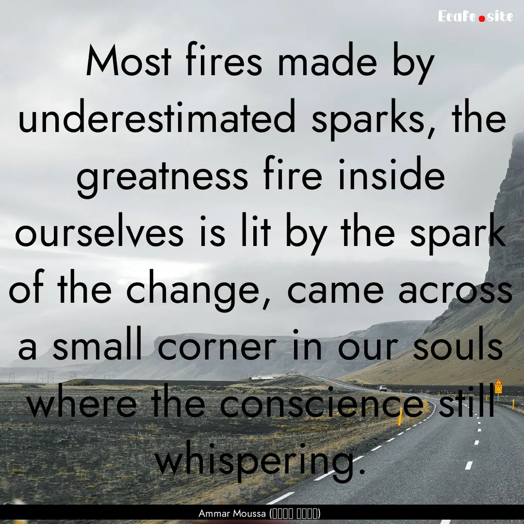 Most fires made by underestimated sparks,.... : Quote by Ammar Moussa (عمار موسى)