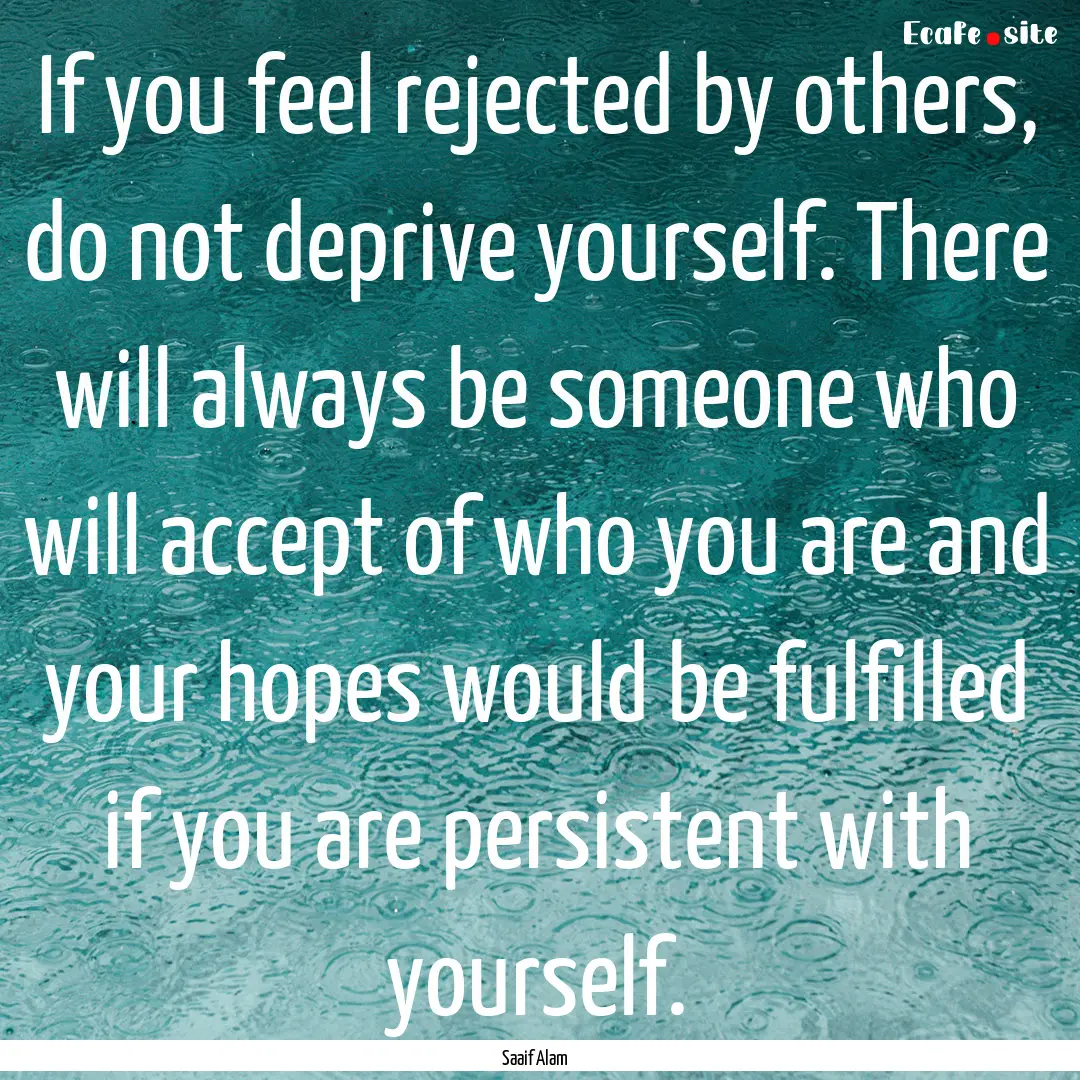 If you feel rejected by others, do not deprive.... : Quote by Saaif Alam