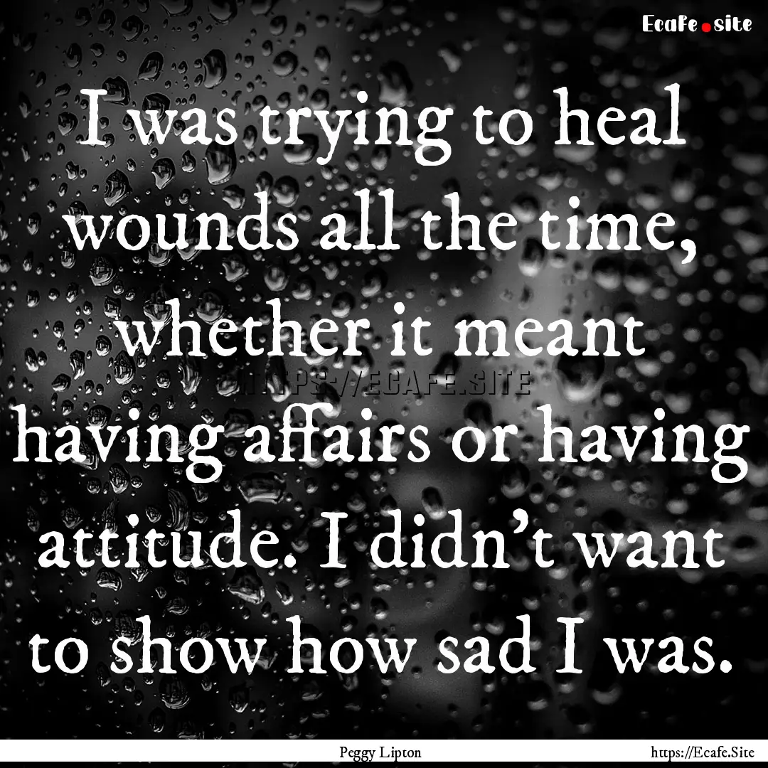 I was trying to heal wounds all the time,.... : Quote by Peggy Lipton