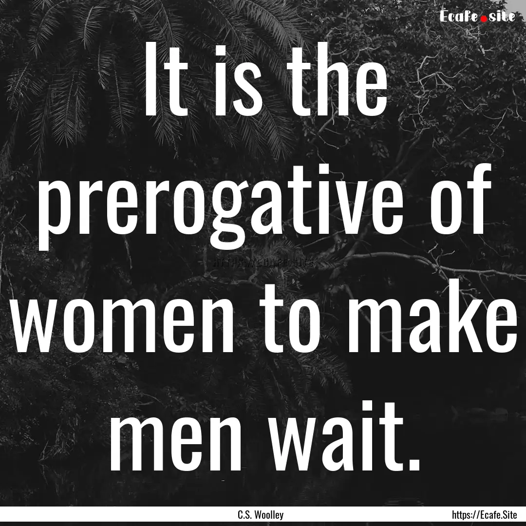 It is the prerogative of women to make men.... : Quote by C.S. Woolley