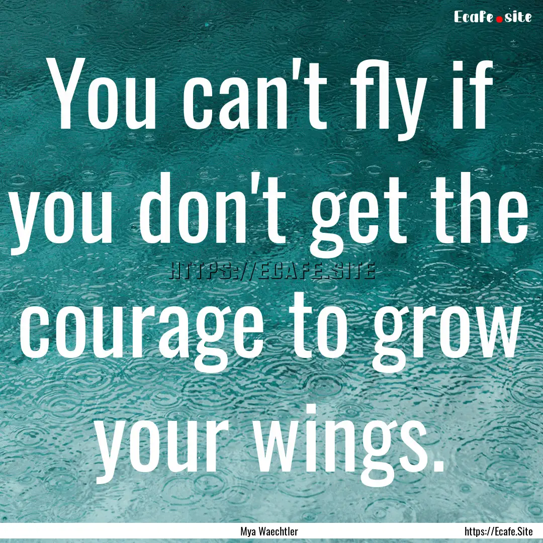 You can't fly if you don't get the courage.... : Quote by Mya Waechtler