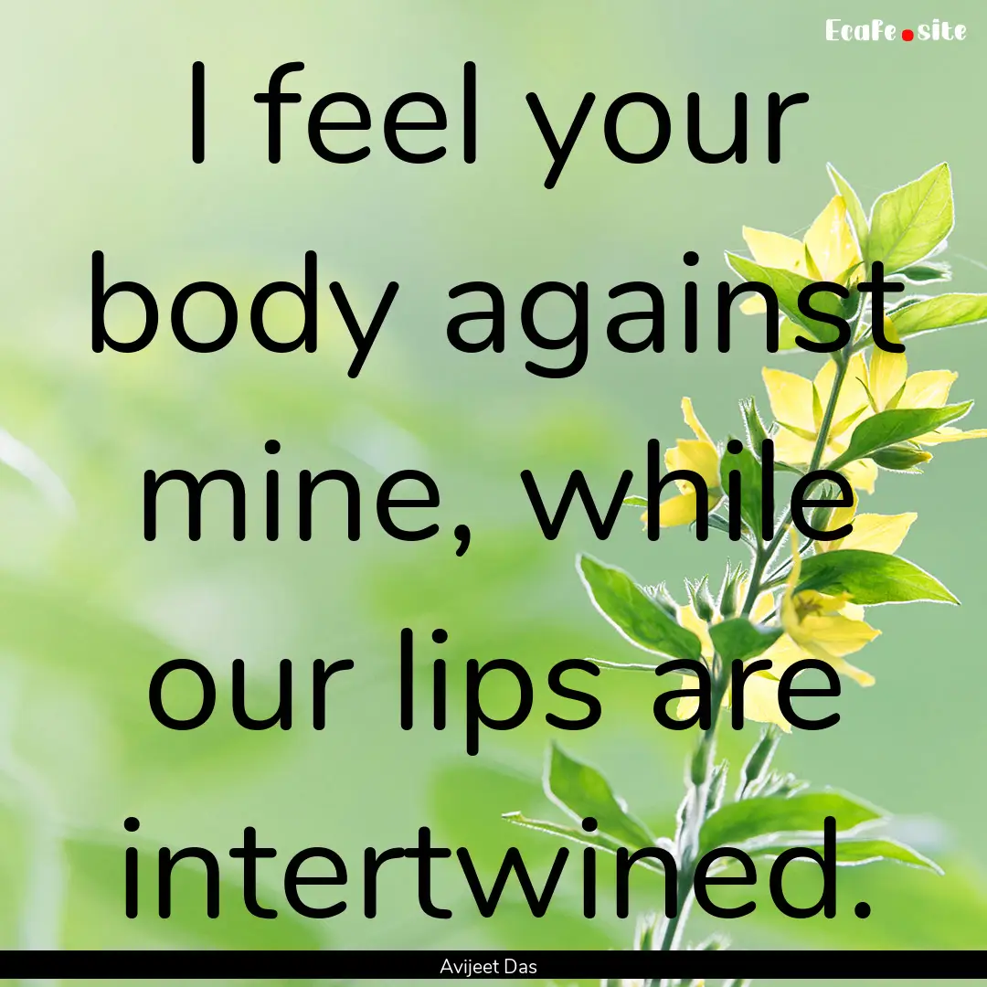 I feel your body against mine, while our.... : Quote by Avijeet Das