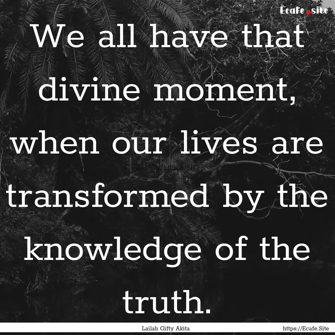 We all have that divine moment, when our.... : Quote by Lailah Gifty Akita