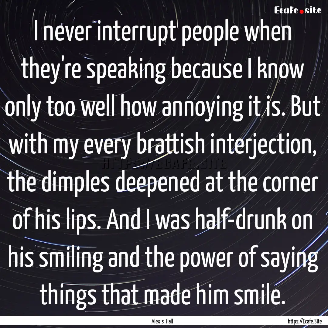 I never interrupt people when they're speaking.... : Quote by Alexis Hall