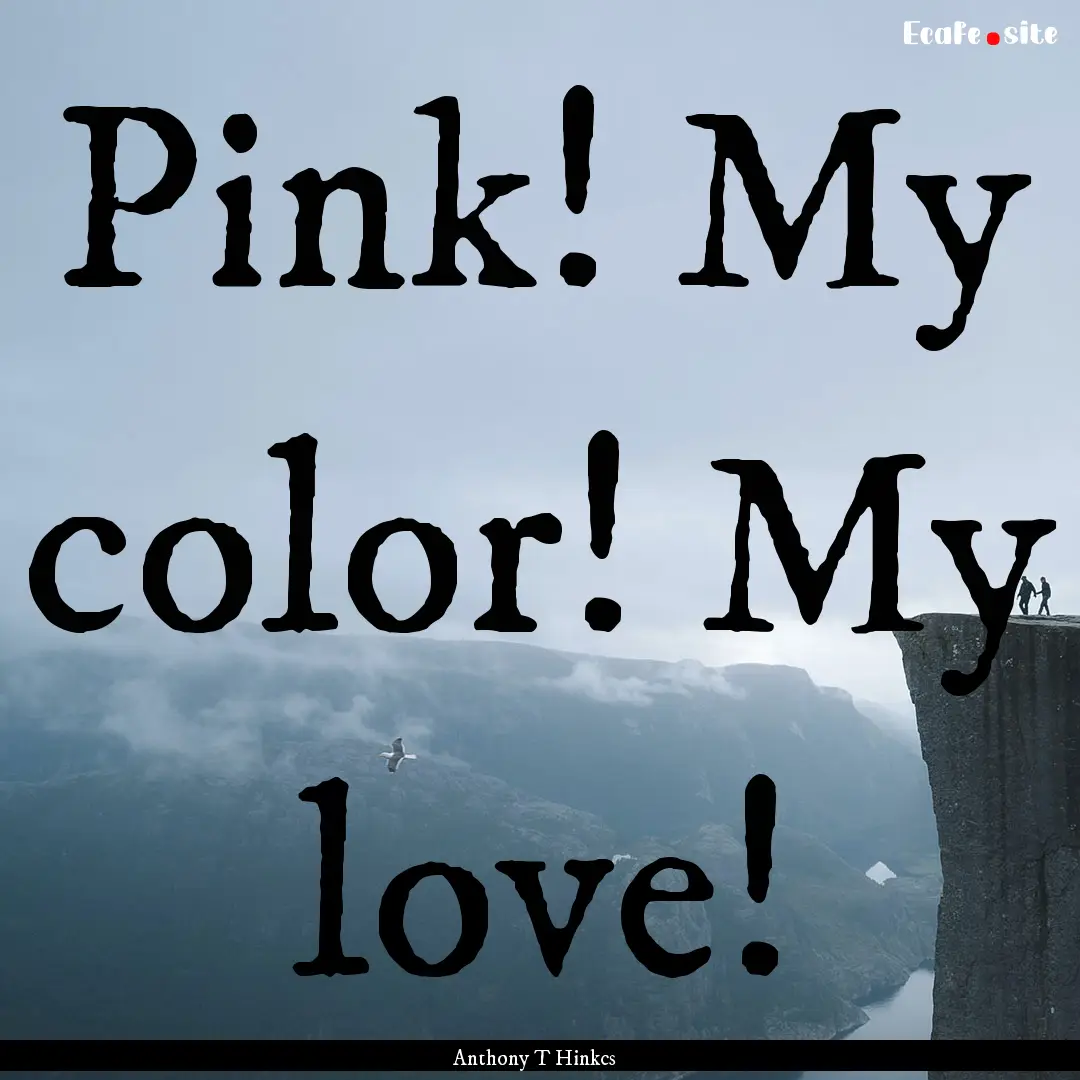 Pink! My color! My love! : Quote by Anthony T Hinkcs