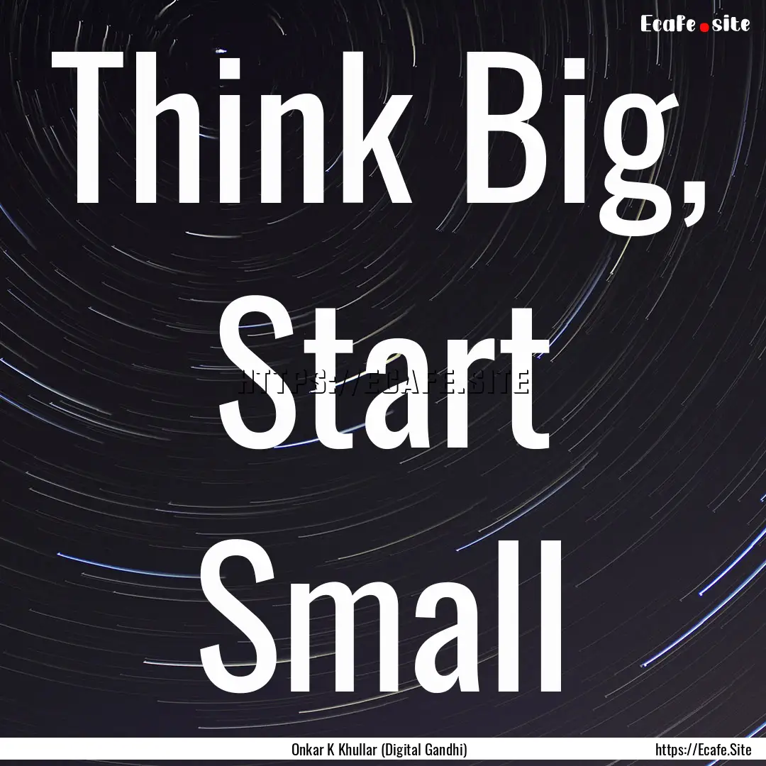 Think Big, Start Small : Quote by Onkar K Khullar (Digital Gandhi)