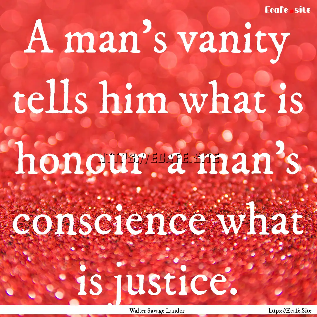 A man's vanity tells him what is honour .... : Quote by Walter Savage Landor