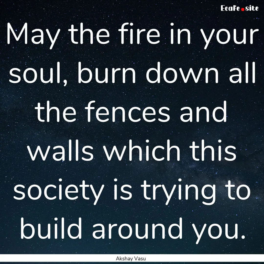 May the fire in your soul, burn down all.... : Quote by Akshay Vasu