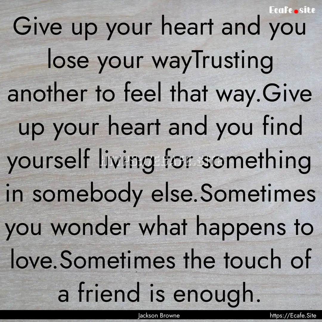 Give up your heart and you lose your wayTrusting.... : Quote by Jackson Browne