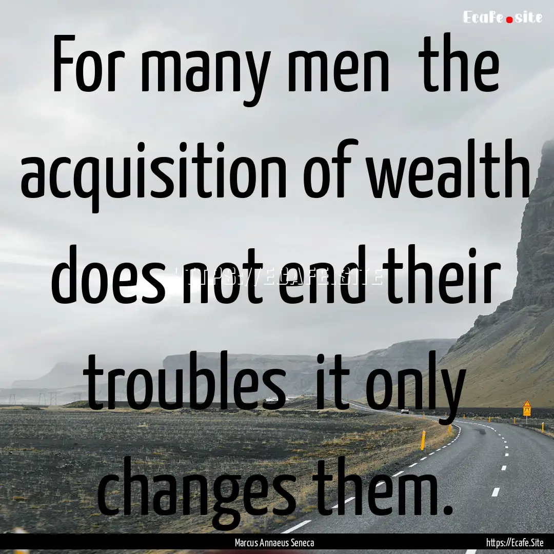 For many men the acquisition of wealth does.... : Quote by Marcus Annaeus Seneca