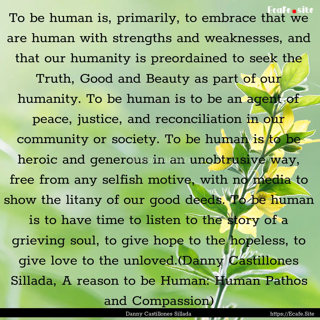 To be human is, primarily, to embrace that.... : Quote by Danny Castillones Sillada