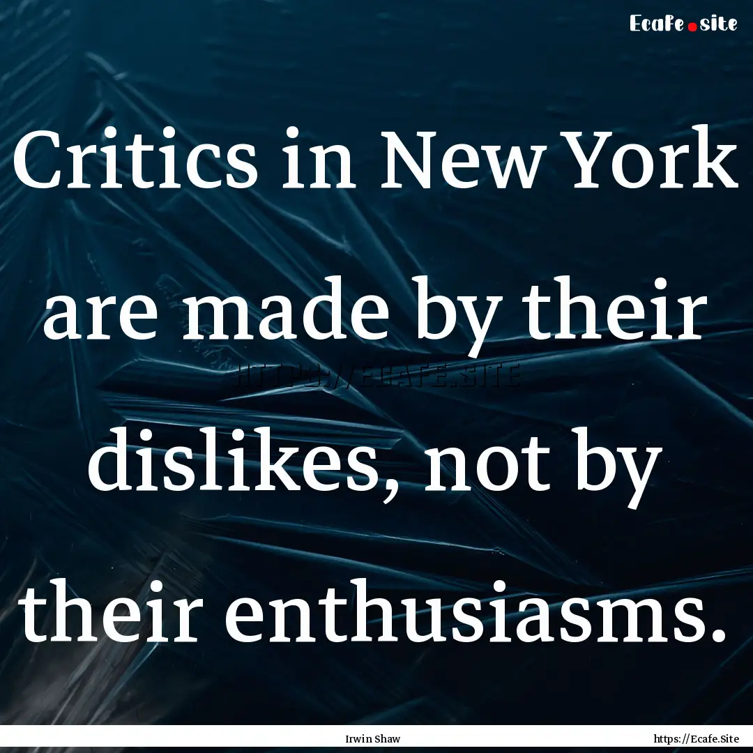 Critics in New York are made by their dislikes,.... : Quote by Irwin Shaw