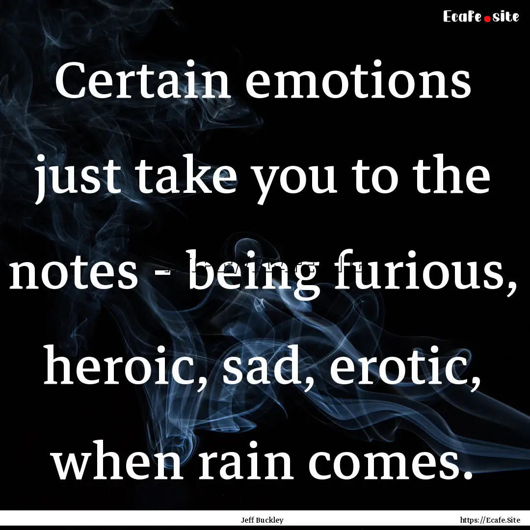 Certain emotions just take you to the notes.... : Quote by Jeff Buckley