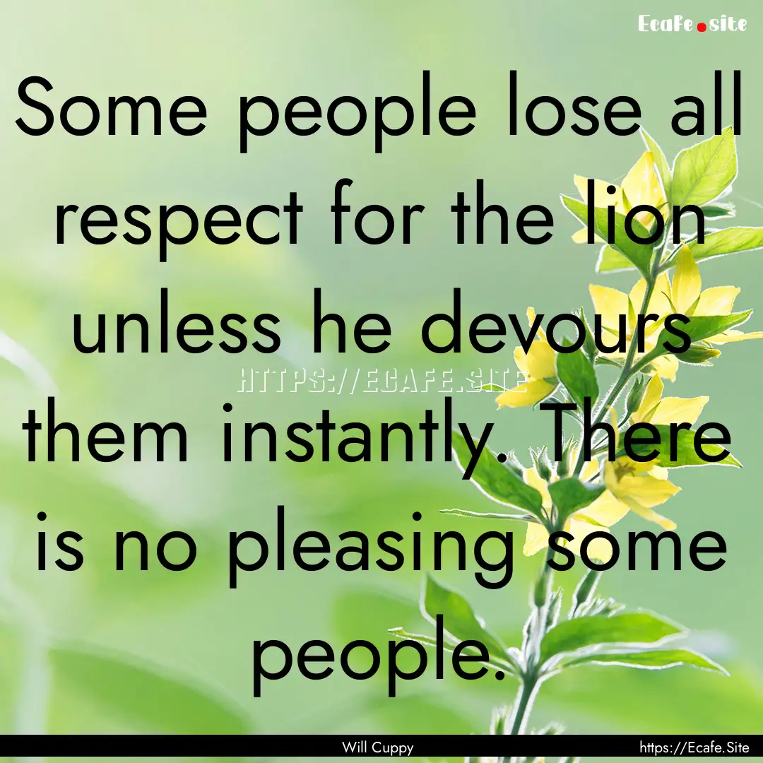 Some people lose all respect for the lion.... : Quote by Will Cuppy