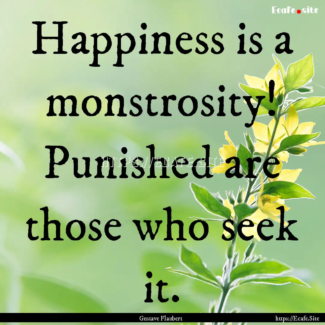 Happiness is a monstrosity! Punished are.... : Quote by Gustave Flaubert