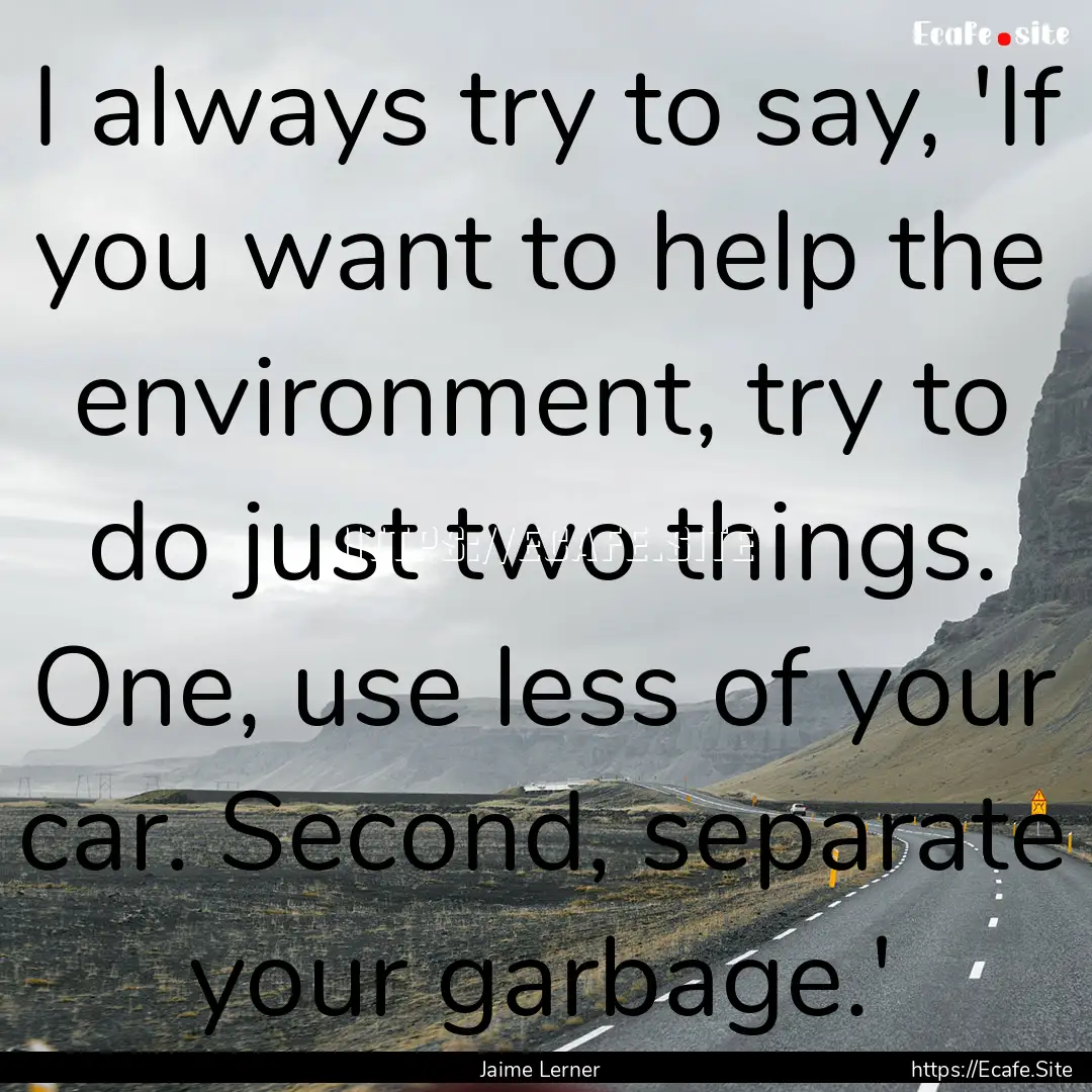 I always try to say, 'If you want to help.... : Quote by Jaime Lerner