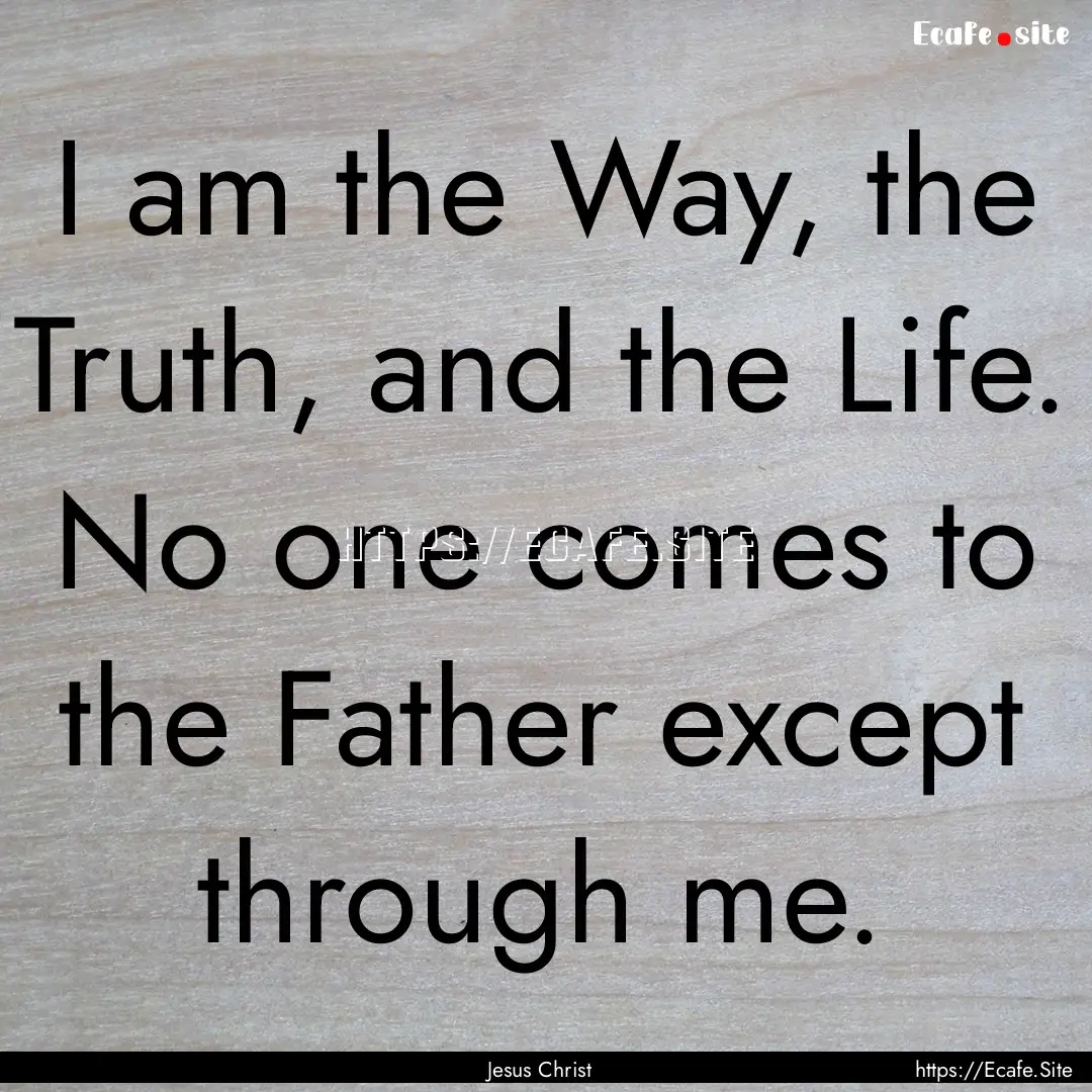 I am the Way, the Truth, and the Life. No.... : Quote by Jesus Christ