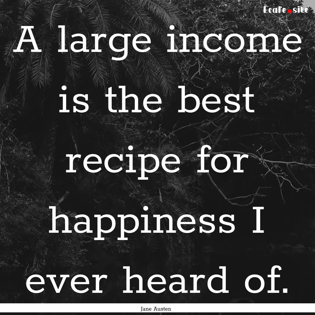 A large income is the best recipe for happiness.... : Quote by Jane Austen